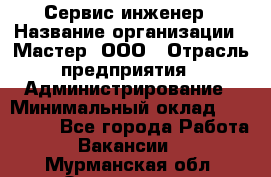 Сервис-инженер › Название организации ­ Мастер, ООО › Отрасль предприятия ­ Администрирование › Минимальный оклад ­ 120 000 - Все города Работа » Вакансии   . Мурманская обл.,Оленегорск г.